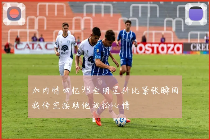 加内特回忆98全明星科比紧张瞬间我传空接助他放松心情