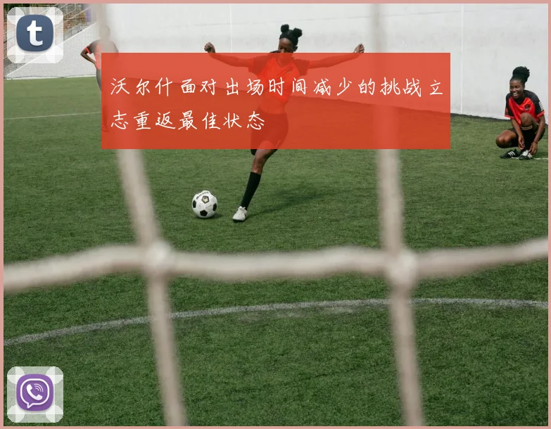 沃尔什面对出场时间减少的挑战立志重返最佳状态