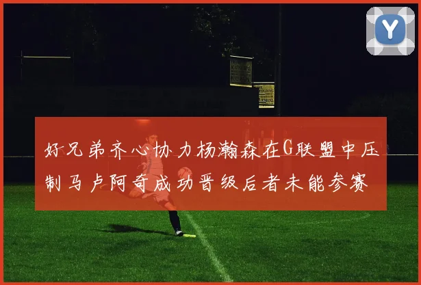 好兄弟齐心协力杨瀚森在G联盟中压制马卢阿奇成功晋级后者未能参赛