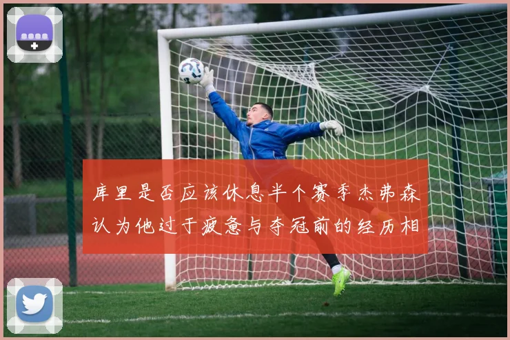 库里是否应该休息半个赛季杰弗森认为他过于疲惫与夺冠前的经历相似