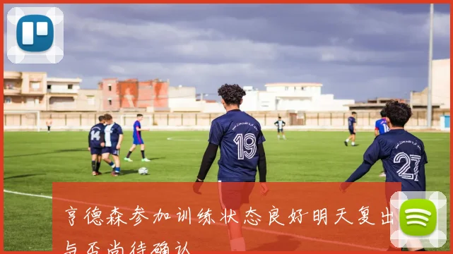 亨德森参加训练状态良好明天复出与否尚待确认