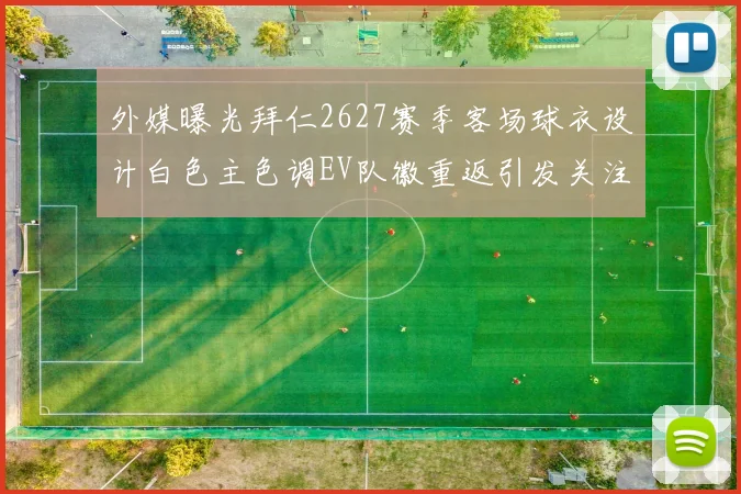 外媒曝光拜仁2627赛季客场球衣设计白色主色调EV队徽重返引发关注