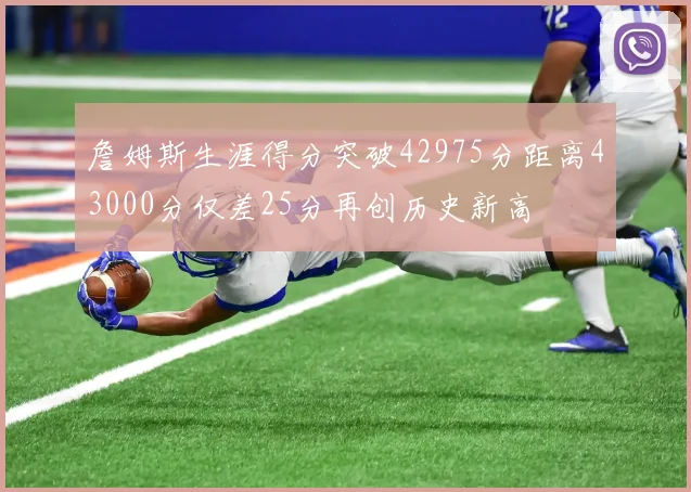 詹姆斯生涯得分突破42975分距离43000分仅差25分再创历史新高