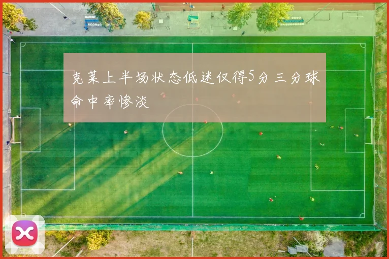 克莱上半场状态低迷仅得5分三分球命中率惨淡